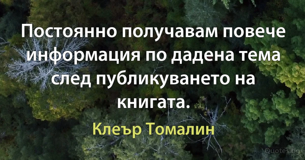 Постоянно получавам повече информация по дадена тема след публикуването на книгата. (Клеър Томалин)