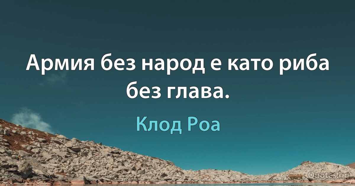 Армия без народ е като риба без глава. (Клод Роа)