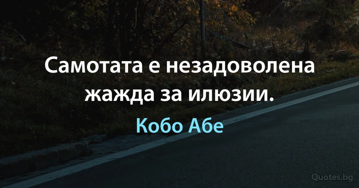 Самотата е незадоволена жажда за илюзии. (Кобо Абе)