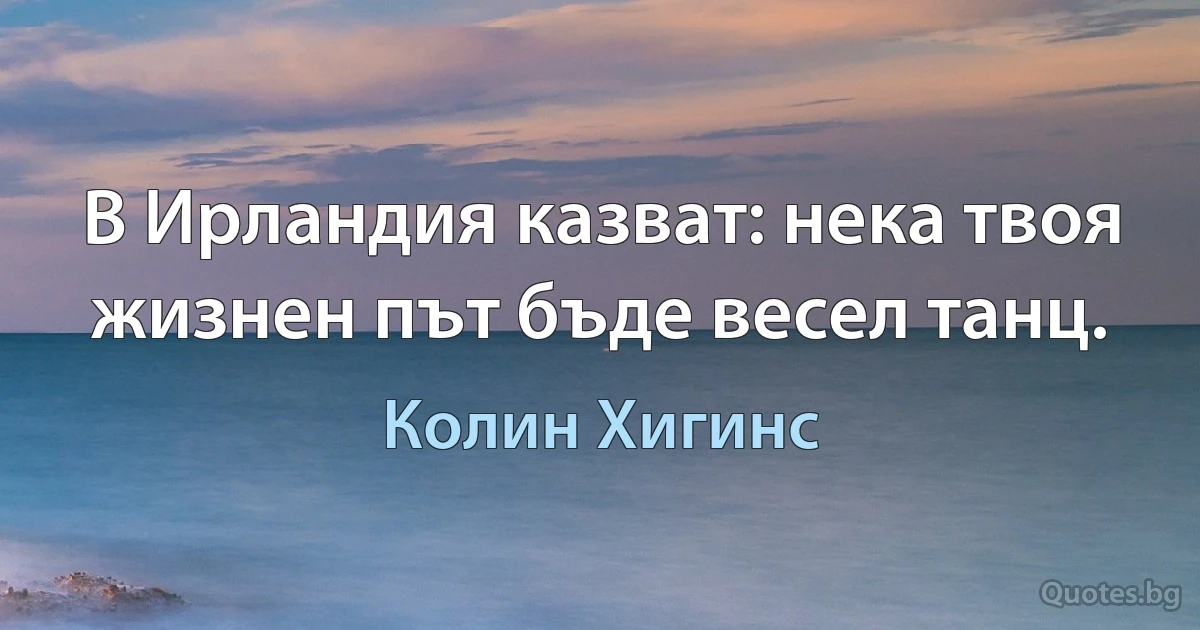 В Ирландия казват: нека твоя жизнен път бъде весел танц. (Колин Хигинс)