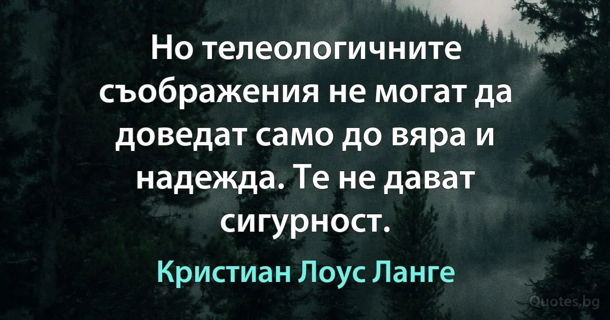 Но телеологичните съображения не могат да доведат само до вяра и надежда. Те не дават сигурност. (Кристиан Лоус Ланге)