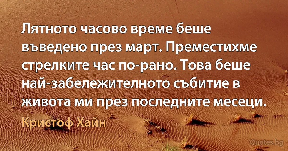 Лятното часово време беше въведено през март. Преместихме стрелките час по-рано. Това беше най-забележителното събитие в живота ми през последните месеци. (Кристоф Хайн)