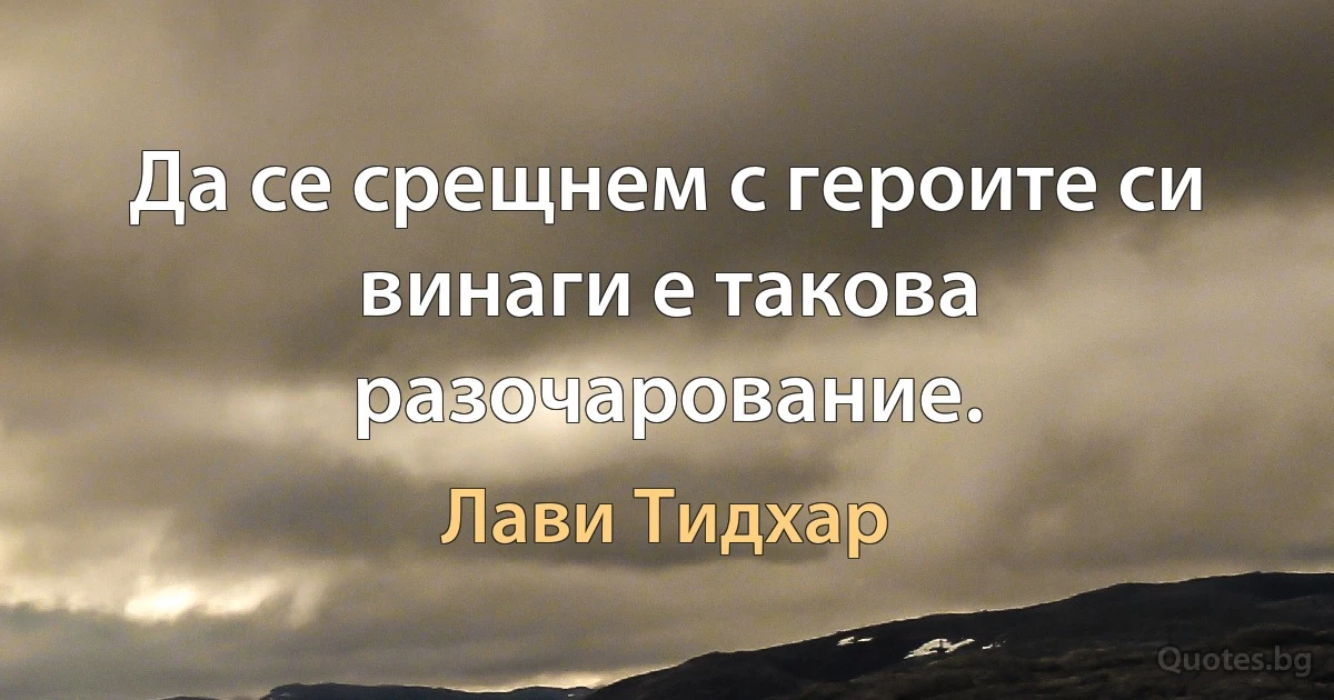 Да се срещнем с героите си винаги е такова разочарование. (Лави Тидхар)