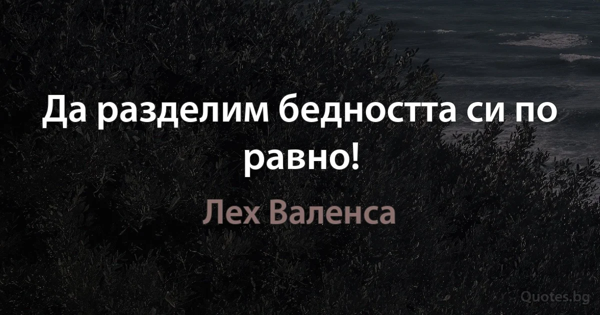 Да разделим бедността си по равно! (Лех Валенса)