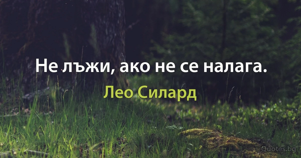 Не лъжи, ако не се налага. (Лео Силард)