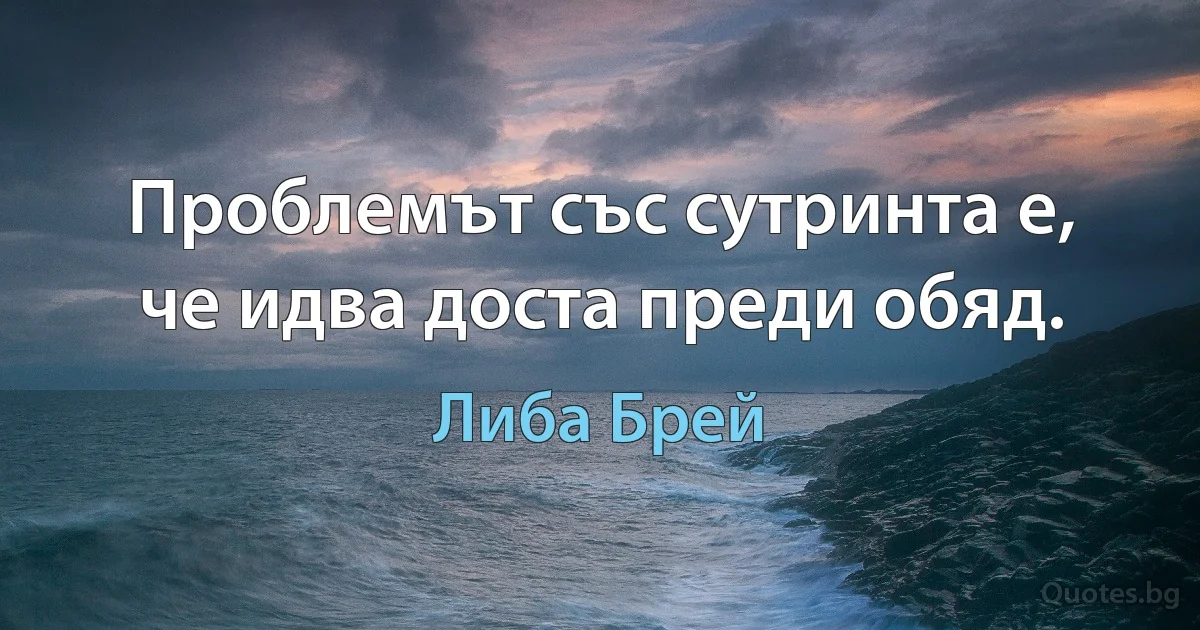 Проблемът със сутринта е, че идва доста преди обяд. (Либа Брей)