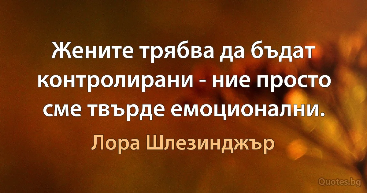 Жените трябва да бъдат контролирани - ние просто сме твърде емоционални. (Лора Шлезинджър)