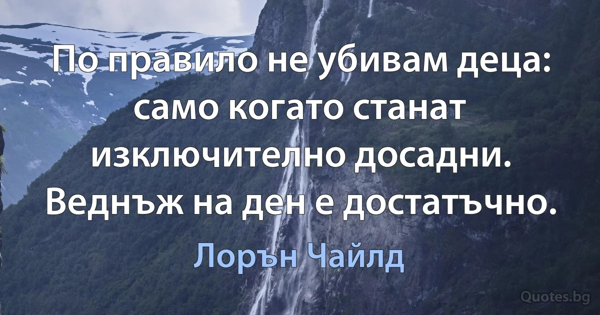 По правило не убивам деца: само когато станат изключително досадни. Веднъж на ден е достатъчно. (Лорън Чайлд)