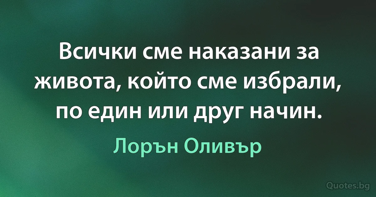 Всички сме наказани за живота, който сме избрали, по един или друг начин. (Лорън Оливър)