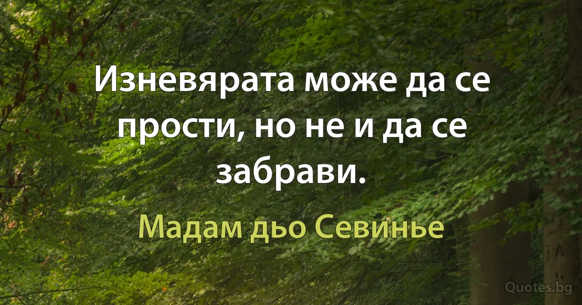 Изневярата може да се прости, но не и да се забрави. (Мадам дьо Севинье)