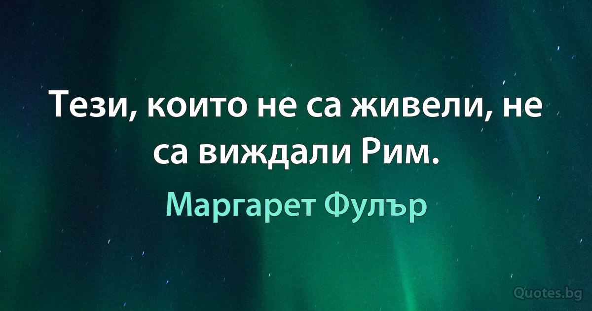 Тези, които не са живели, не са виждали Рим. (Маргарет Фулър)