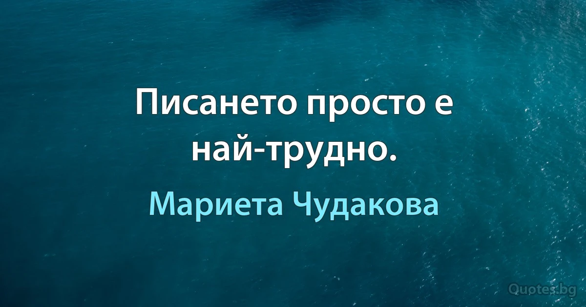 Писането просто е най-трудно. (Мариета Чудакова)