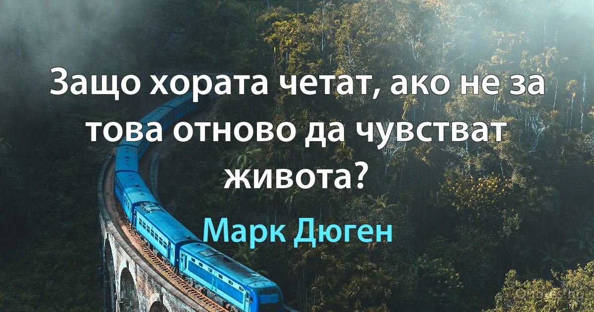 Защо хората четат, ако не за това отново да чувстват живота? (Марк Дюген)