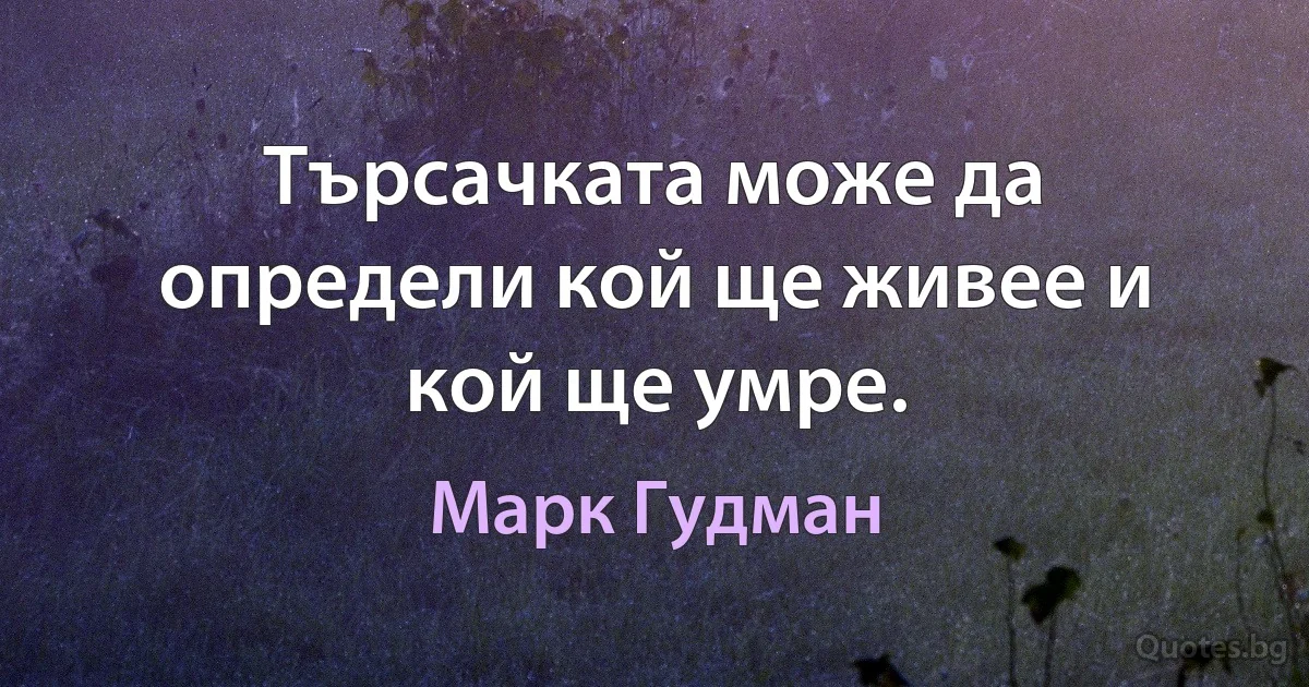 Търсачката може да определи кой ще живее и кой ще умре. (Марк Гудман)