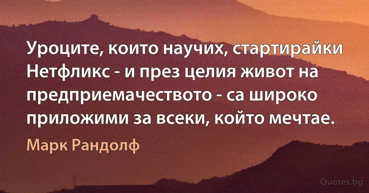 Уроците, които научих, стартирайки Нетфликс - и през целия живот на предприемачеството - са широко приложими за всеки, който мечтае. (Марк Рандолф)