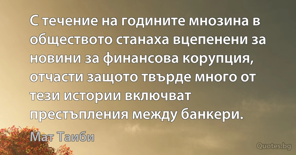 С течение на годините мнозина в обществото станаха вцепенени за новини за финансова корупция, отчасти защото твърде много от тези истории включват престъпления между банкери. (Мат Таиби)