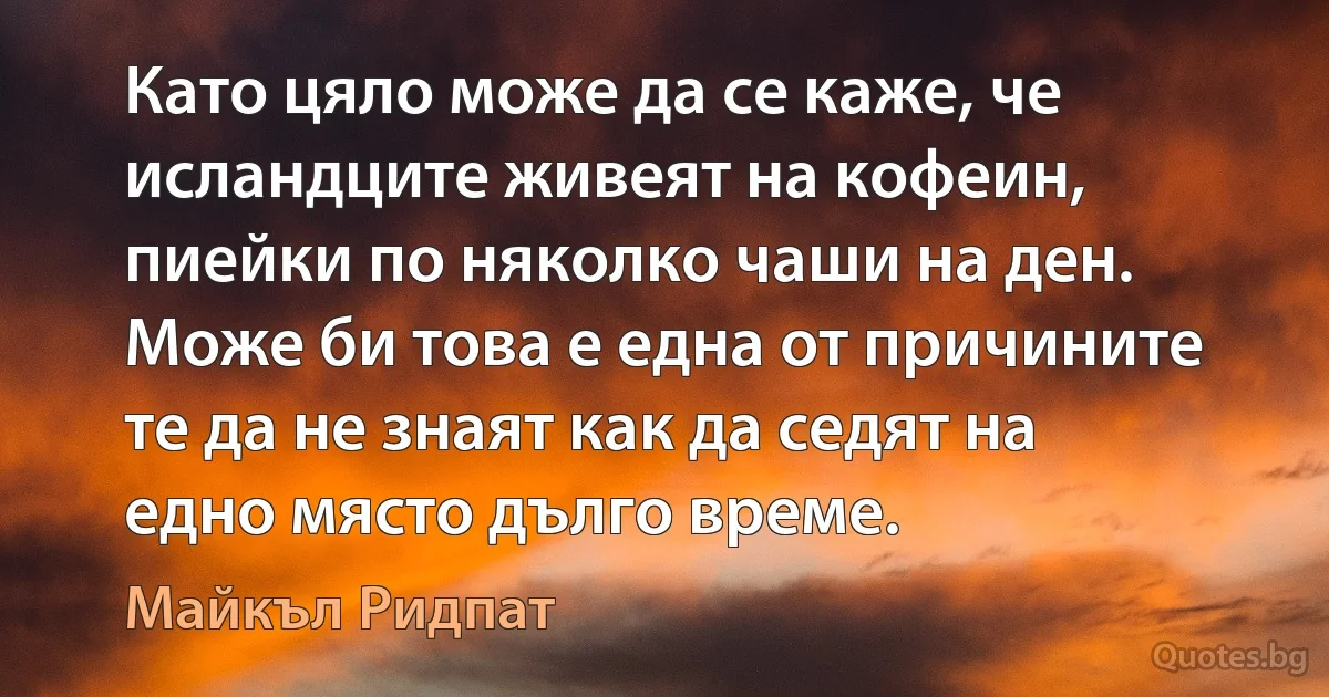 Като цяло може да се каже, че исландците живеят на кофеин, пиейки по няколко чаши на ден. Може би това е една от причините те да не знаят как да седят на едно място дълго време. (Майкъл Ридпат)