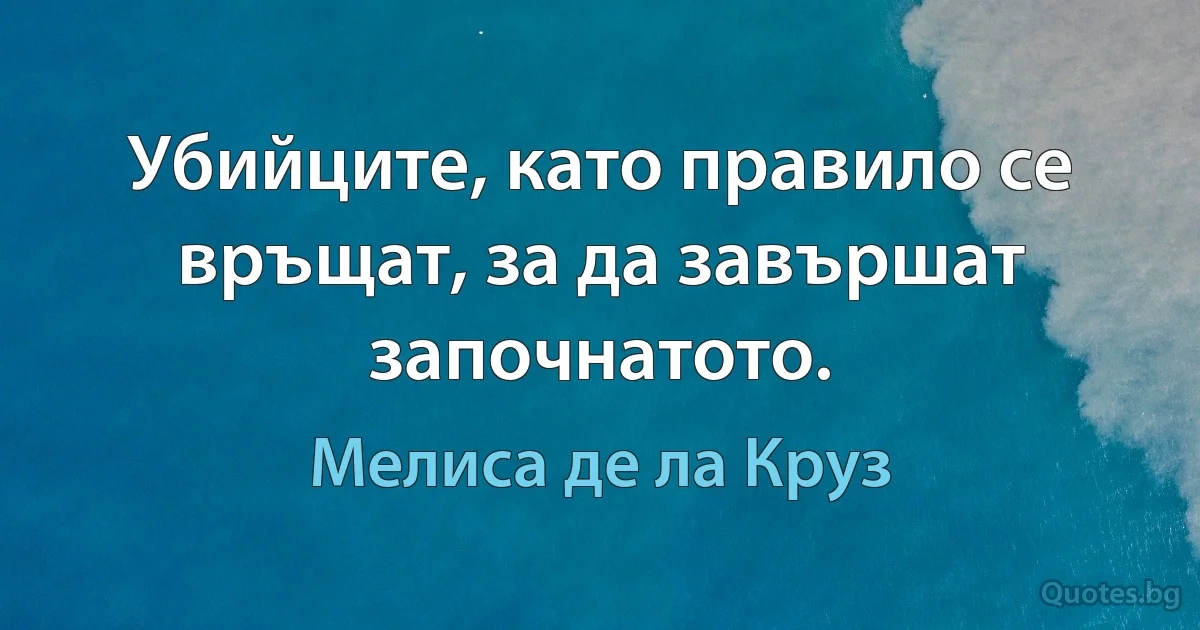 Убийците, като правило се връщат, за да завършат започнатото. (Мелиса де ла Круз)