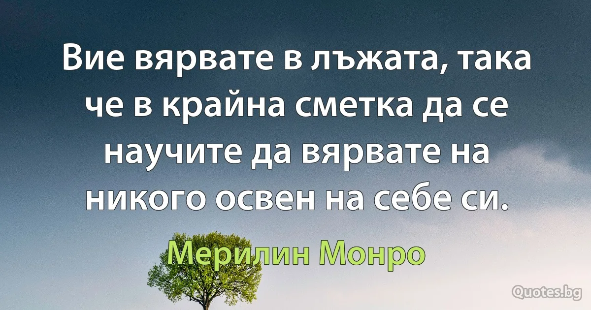 Вие вярвате в лъжата, така че в крайна сметка да се научите да вярвате на никого освен на себе си. (Мерилин Монро)