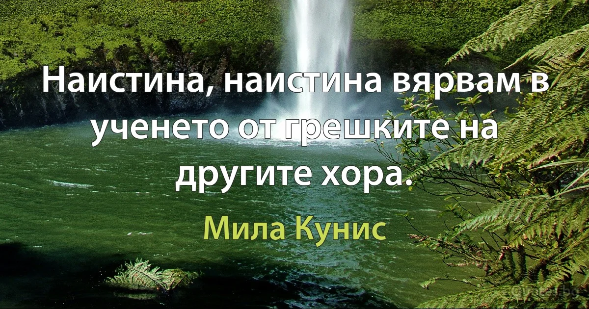 Наистина, наистина вярвам в ученето от грешките на другите хора. (Мила Кунис)