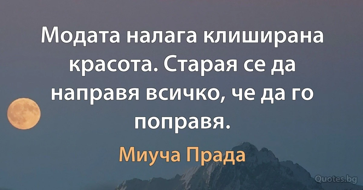 Модата налага клиширана красота. Старая се да направя всичко, че да го поправя. (Миуча Прада)