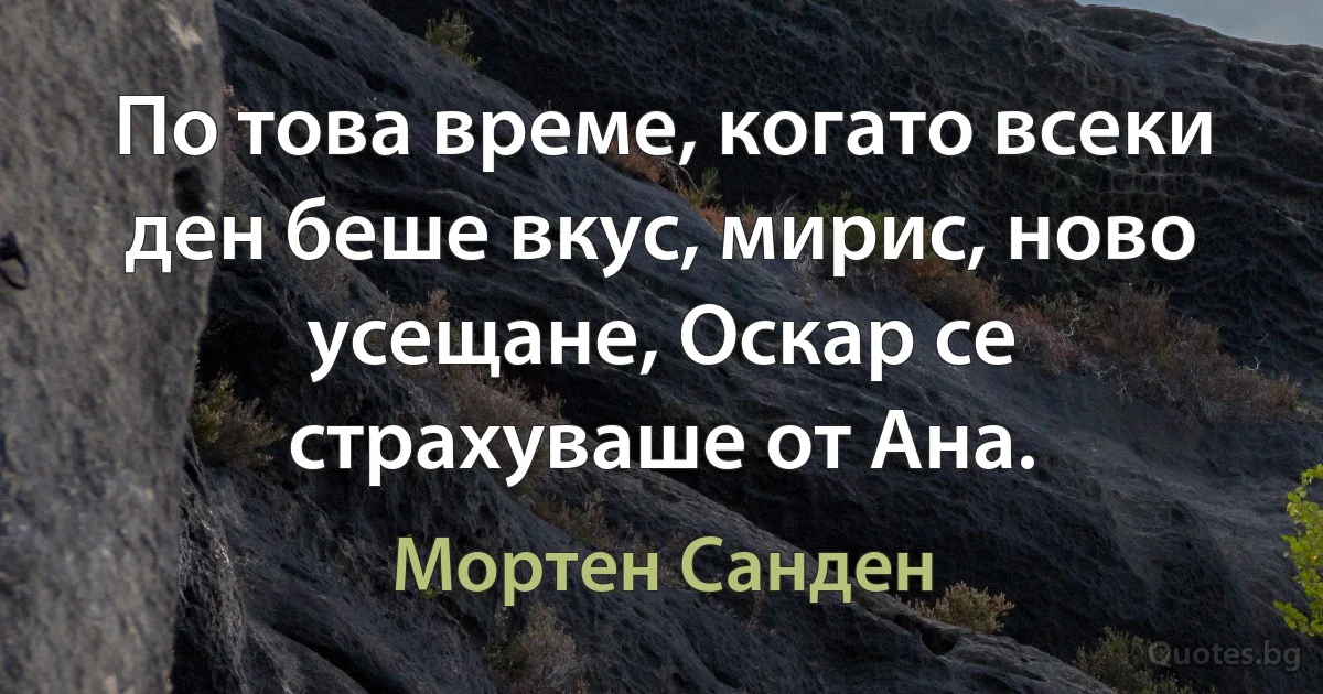 По това време, когато всеки ден беше вкус, мирис, ново усещане, Оскар се страхуваше от Ана. (Мортен Санден)