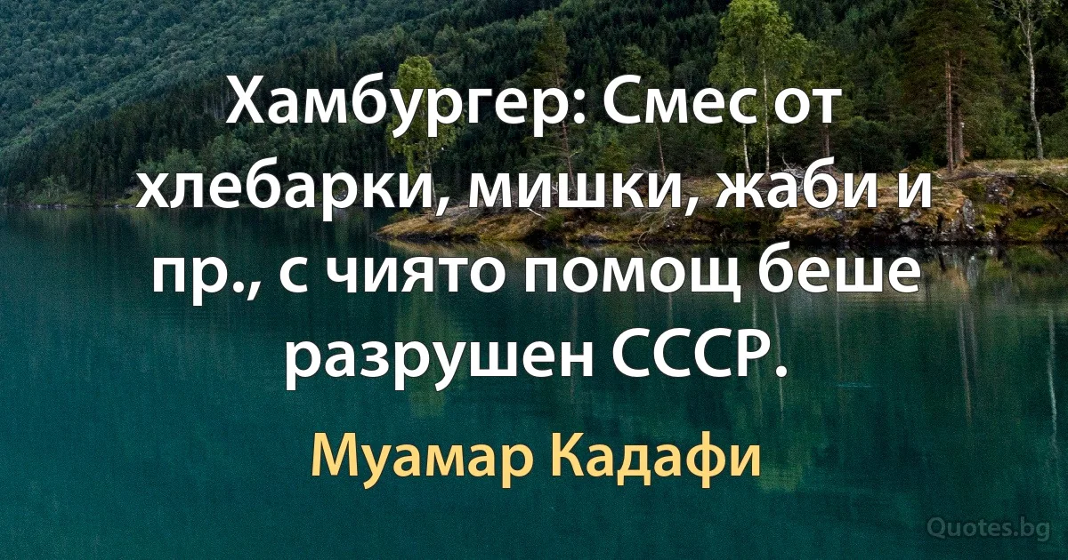 Хамбургер: Смес от хлебарки, мишки, жаби и пр., с чиято помощ беше разрушен СССР. (Муамар Кадафи)