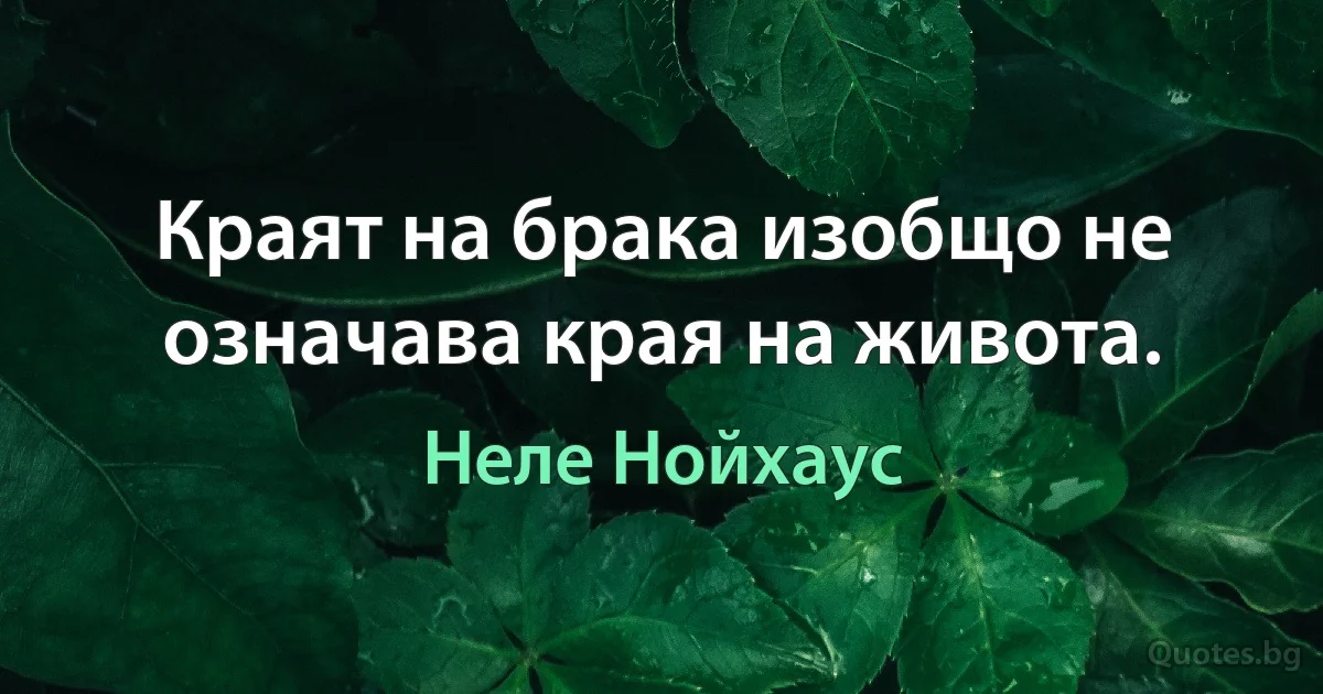 Краят на брака изобщо не означава края на живота. (Неле Нойхаус)