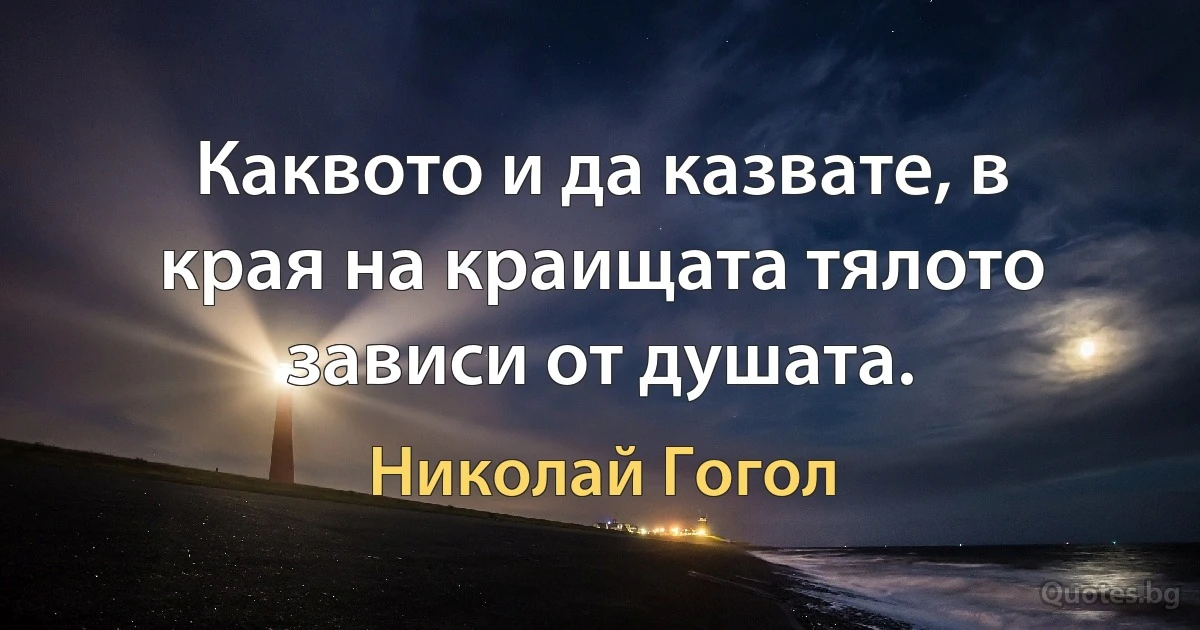 Каквото и да казвате, в края на краищата тялото зависи от душата. (Николай Гогол)