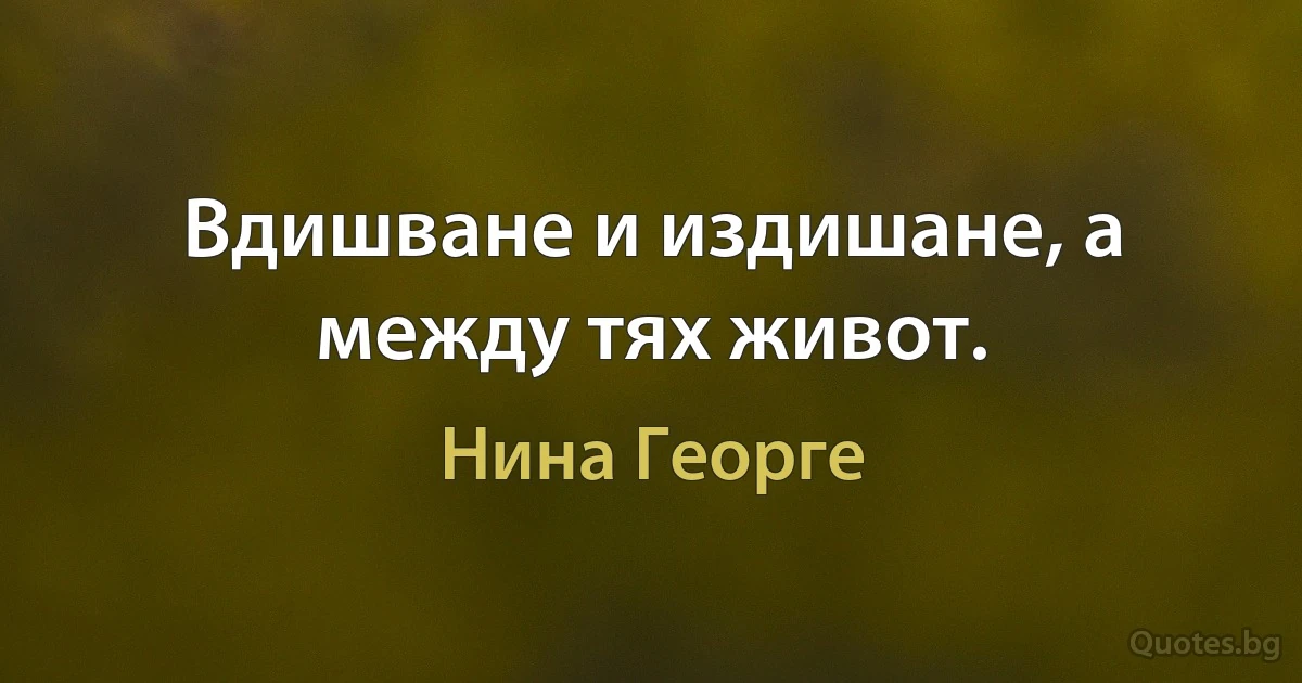 Вдишване и издишане, а между тях живот. (Нина Георге)