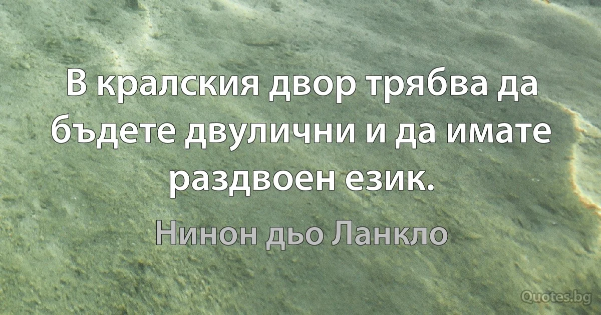 В кралския двор трябва да бъдете двулични и да имате раздвоен език. (Нинон дьо Ланкло)