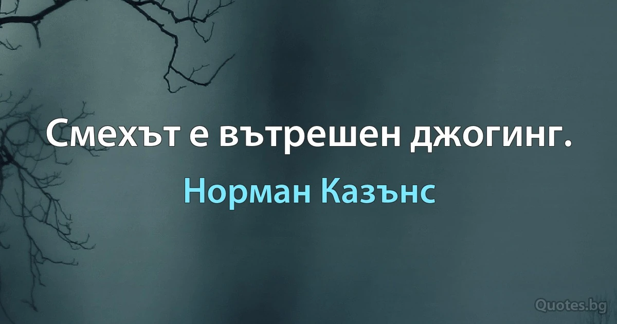 Смехът е вътрешен джогинг. (Норман Казънс)