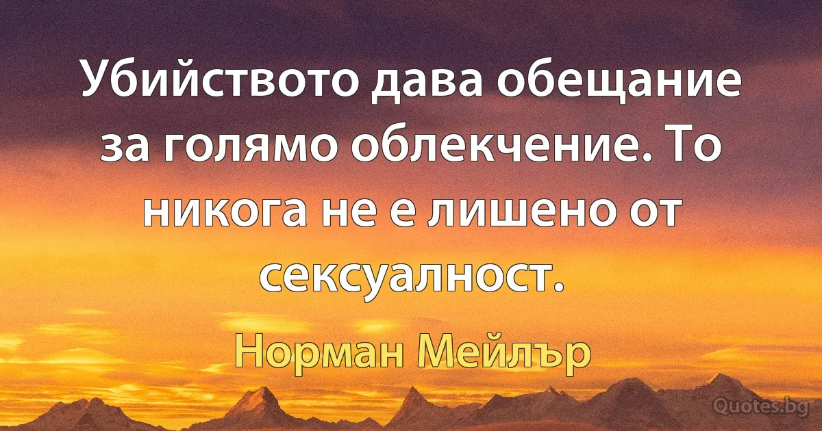 Убийството дава обещание за голямо облекчение. То никога не е лишено от сексуалност. (Норман Мейлър)