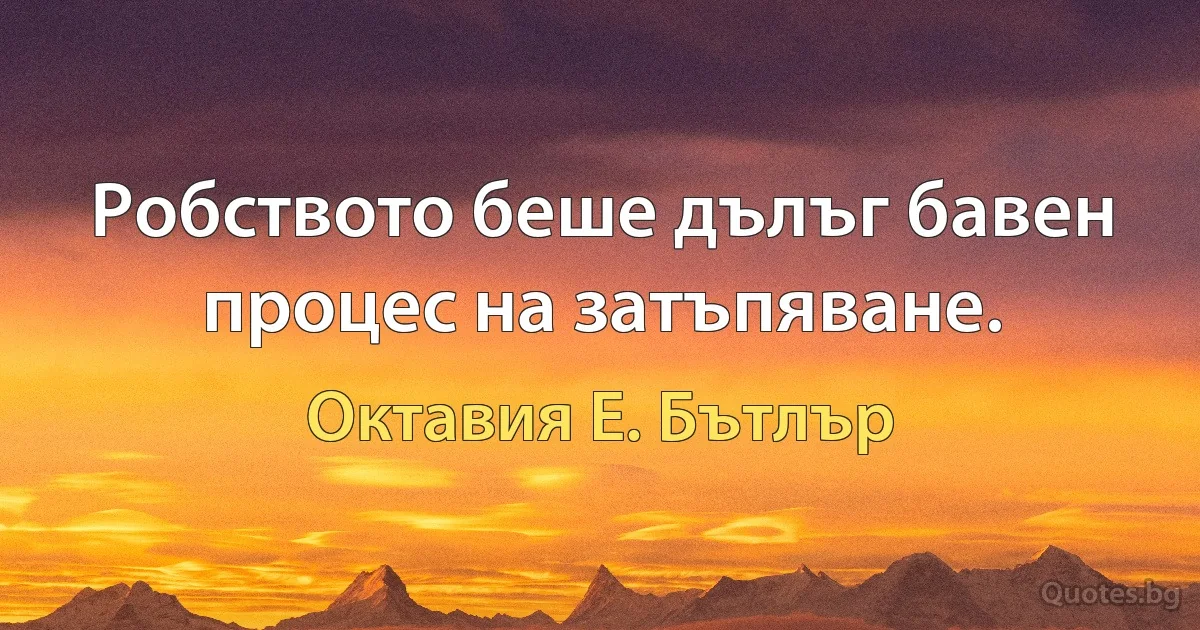 Робството беше дълъг бавен процес на затъпяване. (Октавия Е. Бътлър)