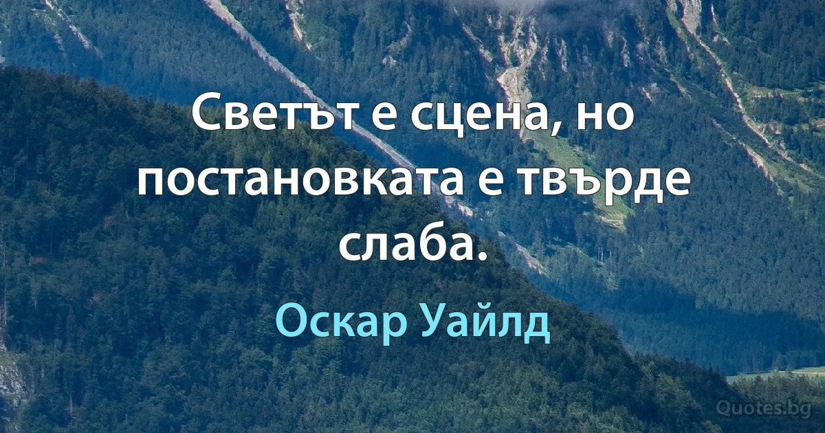 Светът е сцена, но постановката е твърде слаба. (Оскар Уайлд)