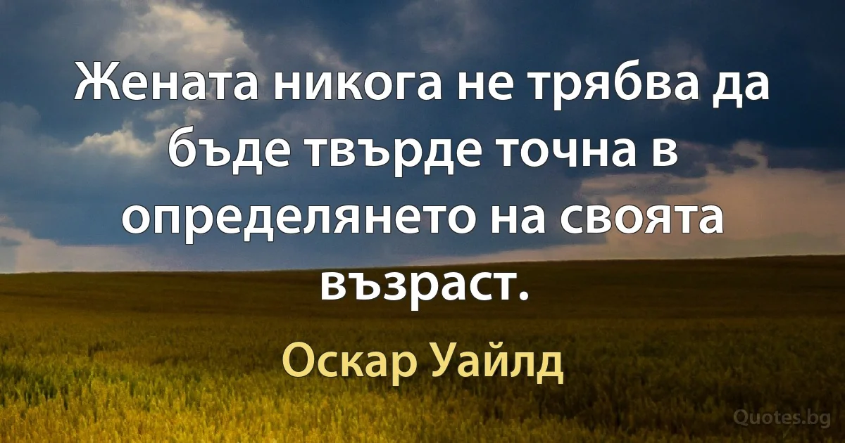 Жената никога не трябва да бъде твърде точна в определянето на своята възраст. (Оскар Уайлд)