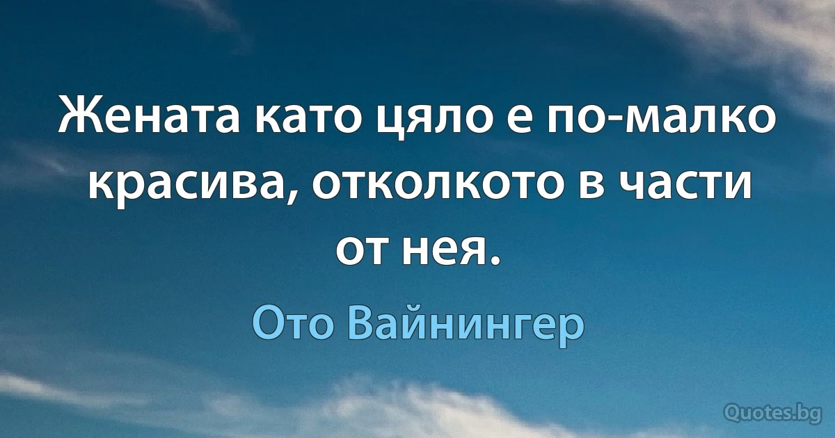 Жената като цяло е по-малко красива, отколкото в части от нея. (Ото Вайнингер)