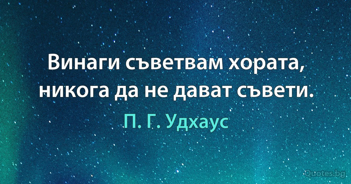 Винаги съветвам хората, никога да не дават съвети. (П. Г. Удхаус)