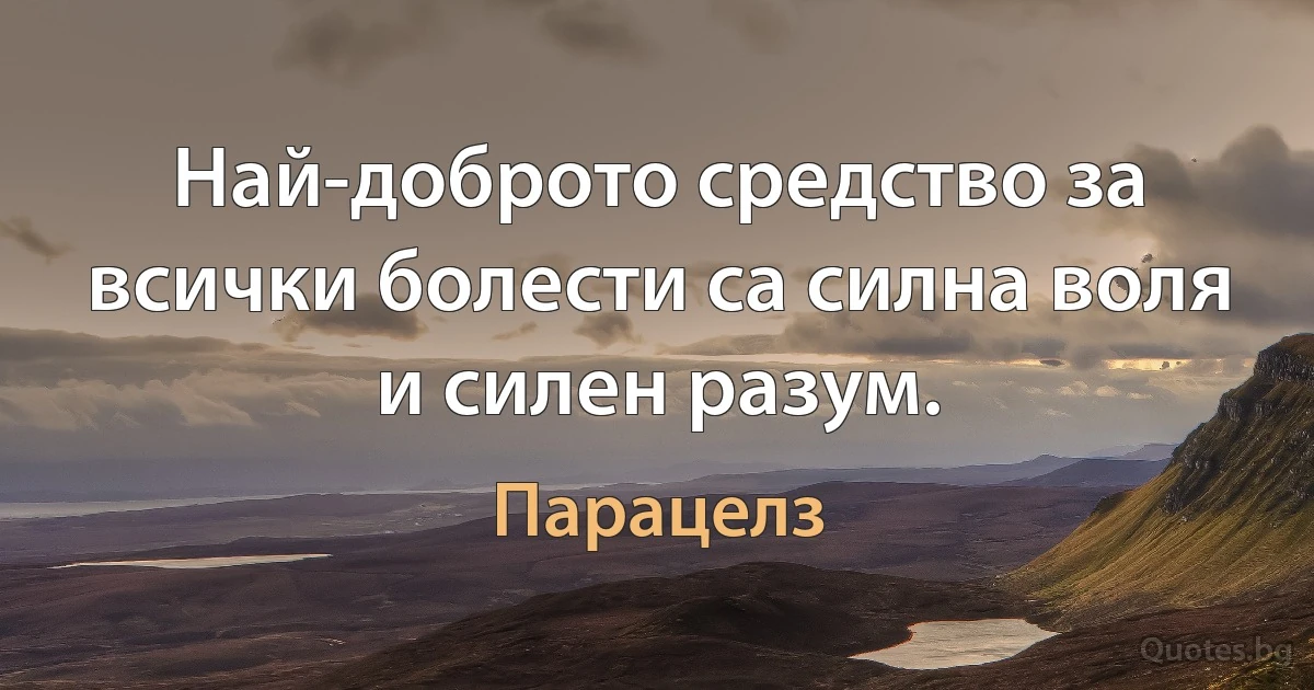 Най-доброто средство за всички болести са силна воля и силен разум. (Парацелз)