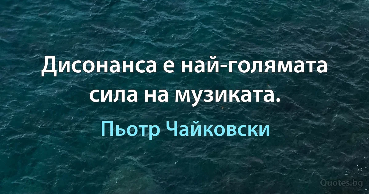 Дисонанса е най-голямата сила на музиката. (Пьотр Чайковски)