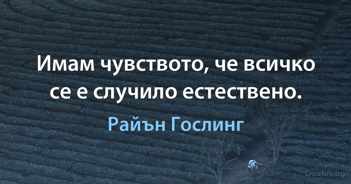 Имам чувството, че всичко се е случило естествено. (Райън Гослинг)