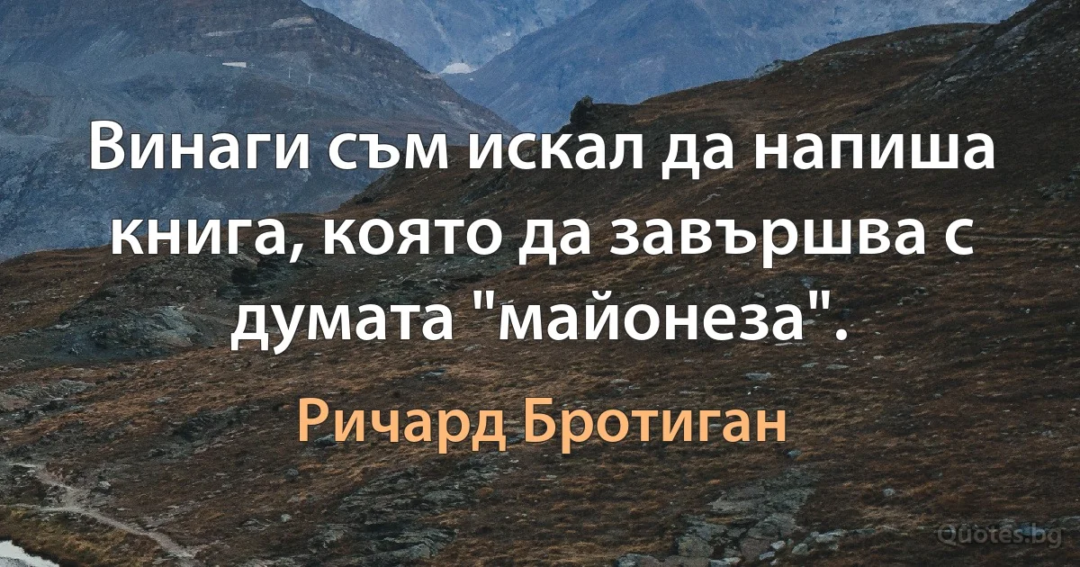 Винаги съм искал да напиша книга, която да завършва с думата "майонеза". (Ричард Бротиган)