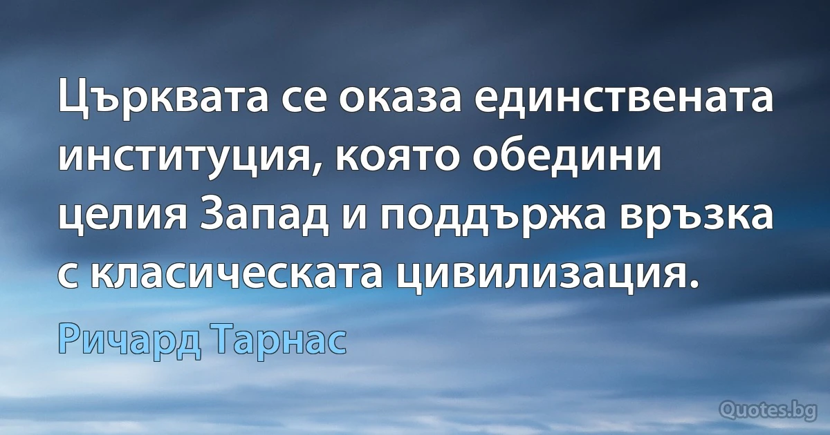 Църквата се оказа единствената институция, която обедини целия Запад и поддържа връзка с класическата цивилизация. (Ричард Тарнас)