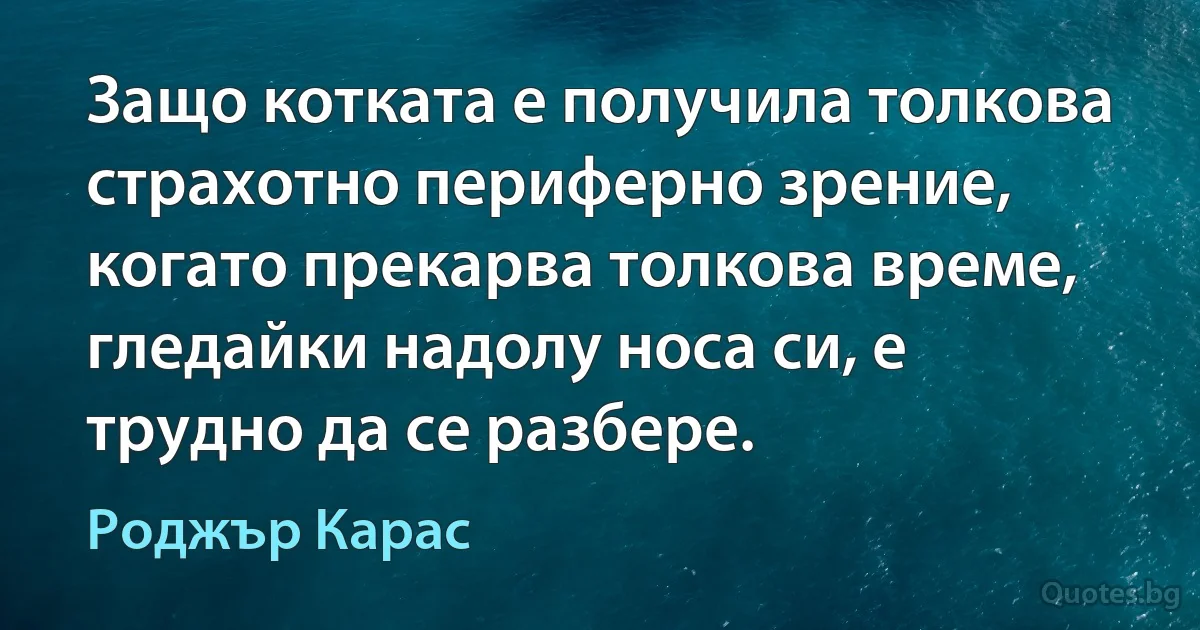 Защо котката е получила толкова страхотно периферно зрение, когато прекарва толкова време, гледайки надолу носа си, е трудно да се разбере. (Роджър Карас)