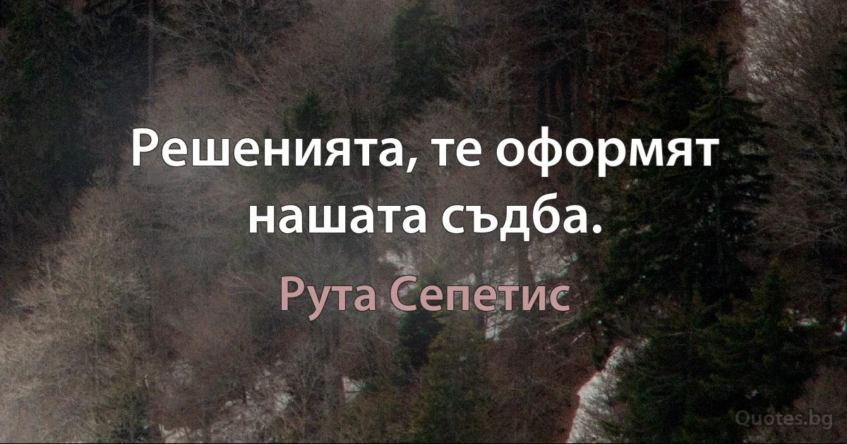 Решенията, те оформят нашата съдба. (Рута Сепетис)