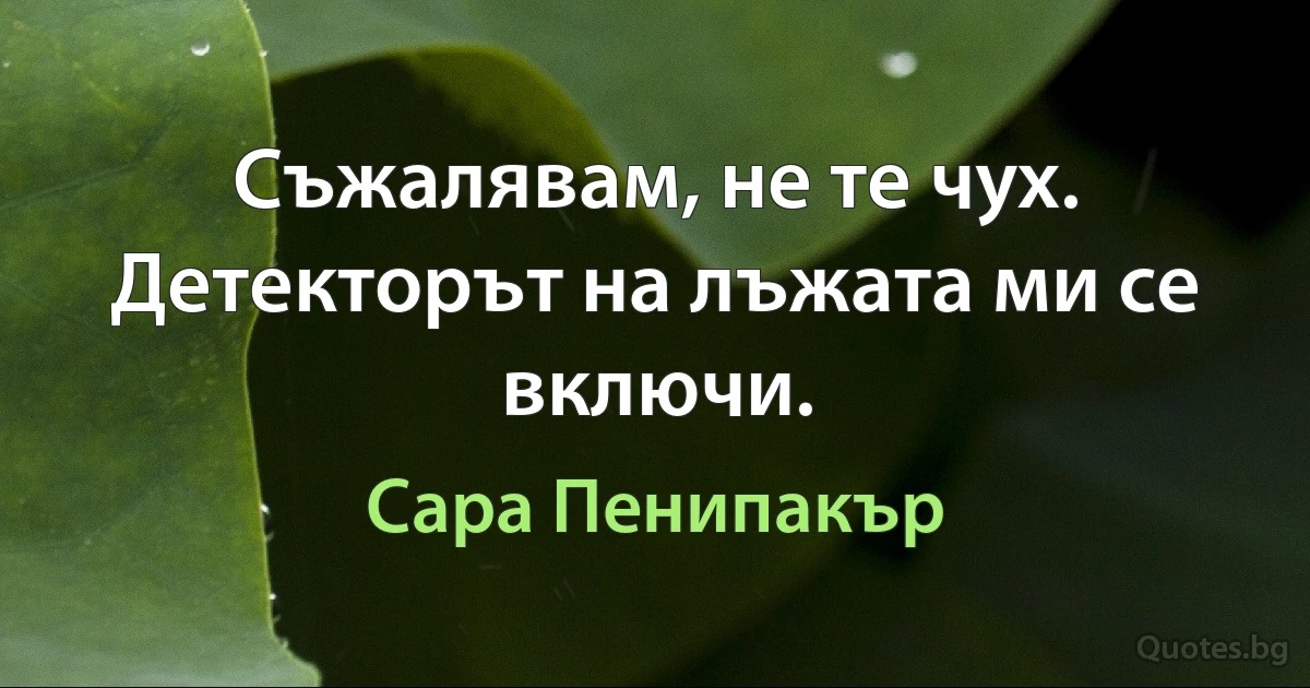 Съжалявам, не те чух. Детекторът на лъжата ми се включи. (Сара Пенипакър)