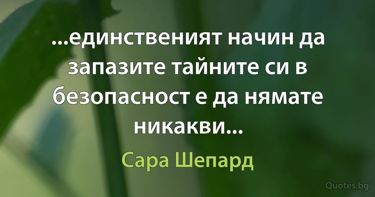 ...единственият начин да запазите тайните си в безопасност е да нямате никакви... (Сара Шепард)