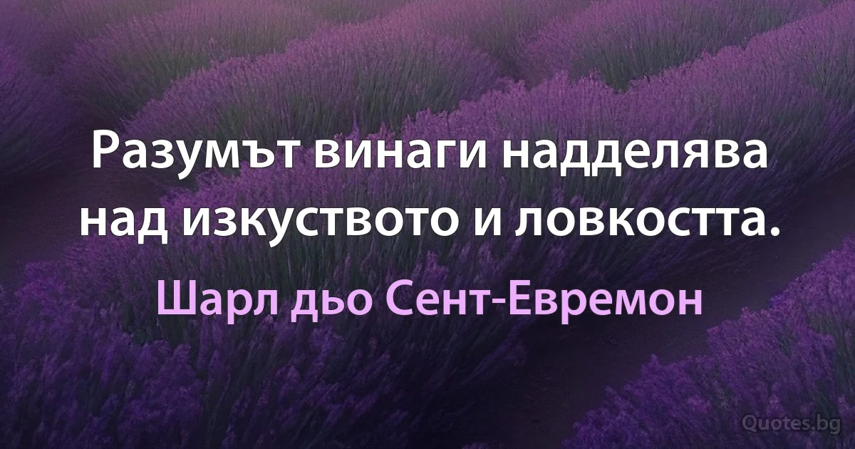 Разумът винаги надделява над изкуството и ловкостта. (Шарл дьо Сент-Евремон)