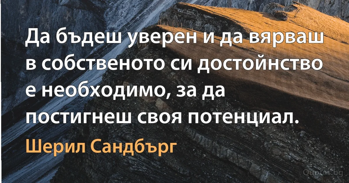 Да бъдеш уверен и да вярваш в собственото си достойнство е необходимо, за да постигнеш своя потенциал. (Шерил Сандбърг)