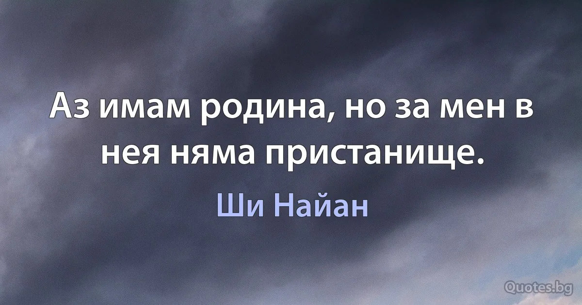 Аз имам родина, но за мен в нея няма пристанище. (Ши Найан)